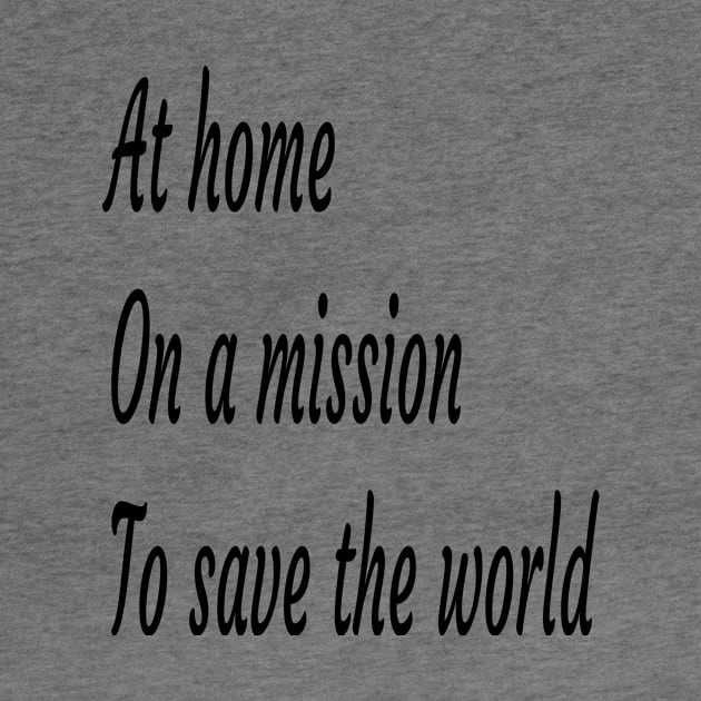 AT ON A MISSION TO SAVE THE WORLD T-SHIRT by lamiaaahmed